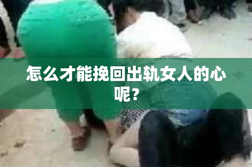 怎么才能挽回出轨女人的心呢？