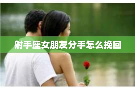 射手座女朋友分手怎么挽回