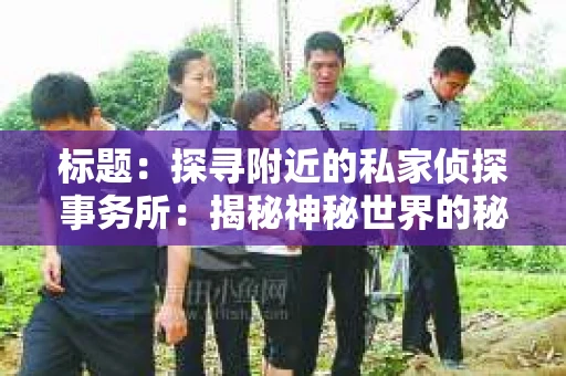 标题：探寻附近的私家侦探事务所：揭秘神秘世界的秘密通道