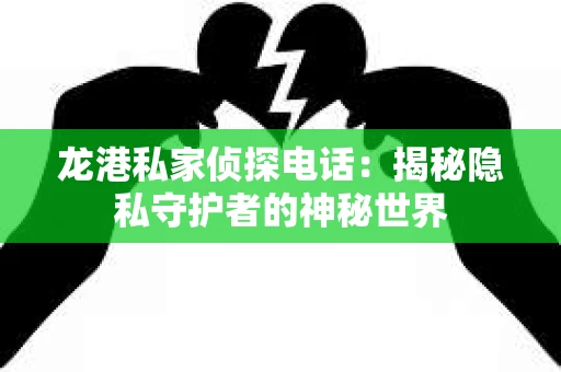 龙港私家侦探电话：揭秘隐私守护者的神秘世界