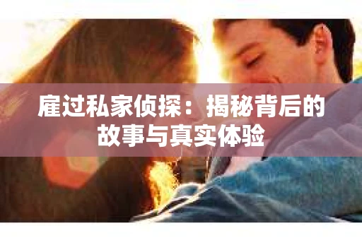 雇过私家侦探：揭秘背后的故事与真实体验