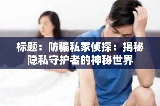 标题：防骗私家侦探：揭秘隐私守护者的神秘世界