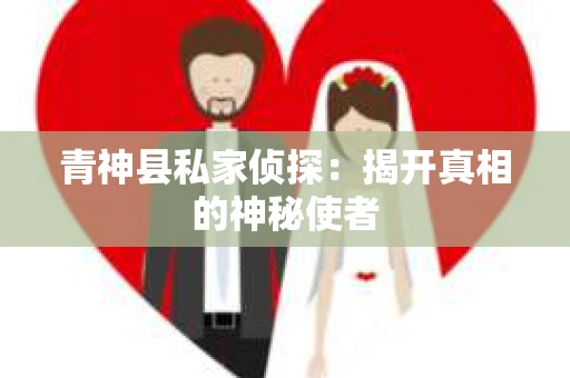 青神县私家侦探：揭开真相的神秘使者