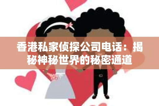 香港私家侦探公司电话：揭秘神秘世界的秘密通道