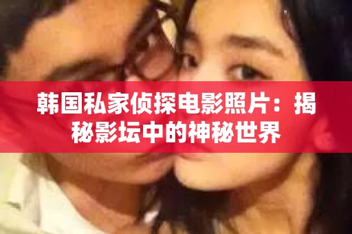 韩国私家侦探电影照片：揭秘影坛中的神秘世界