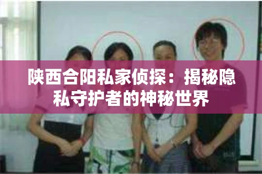 陕西合阳私家侦探：揭秘隐私守护者的神秘世界