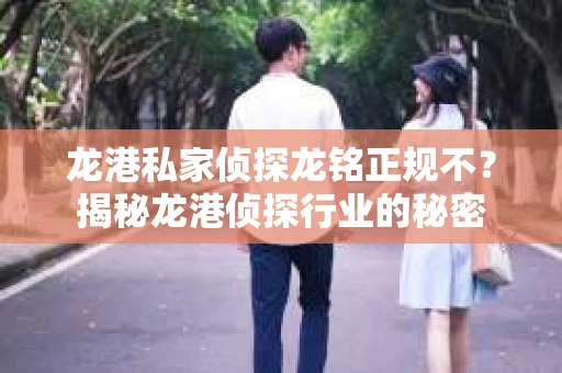 龙港私家侦探龙铭正规不？揭秘龙港侦探行业的秘密
