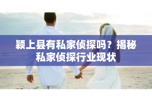 颖上县有私家侦探吗？揭秘私家侦探行业现状