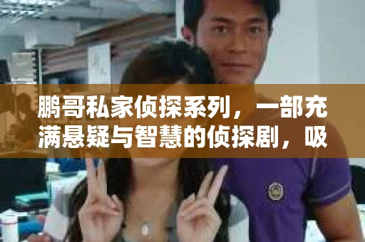 鹏哥私家侦探系列，一部充满悬疑与智慧的侦探剧，吸引了无数观众的眼球。今天，就让我带你走进这个充满神秘色彩的侦探世界，一起在线观看鹏哥私家侦探系列，感受那扣人心弦的故事情节。