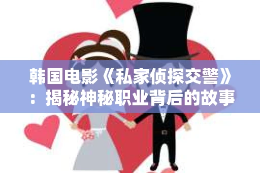 韩国电影《私家侦探交警》：揭秘神秘职业背后的故事