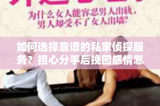 如何选择靠谱的私家侦探服务？担心分手后挽回感情怎么办？