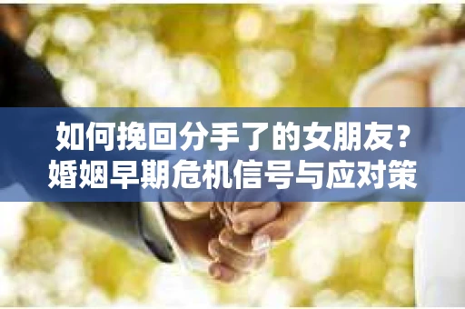 如何挽回分手了的女朋友？婚姻早期危机信号与应对策略