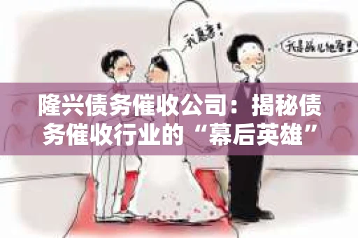 隆兴债务催收公司：揭秘债务催收行业的“幕后英雄”