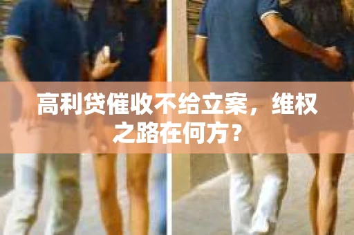 高利贷催收不给立案，维权之路在何方？