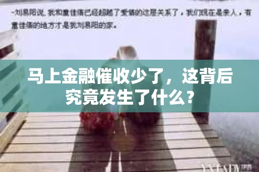 马上金融催收少了，这背后究竟发生了什么？