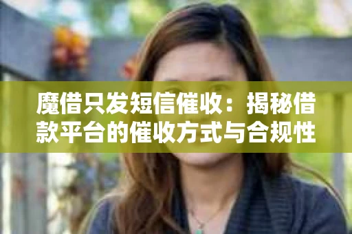 魔借只发短信催收：揭秘借款平台的催收方式与合规性