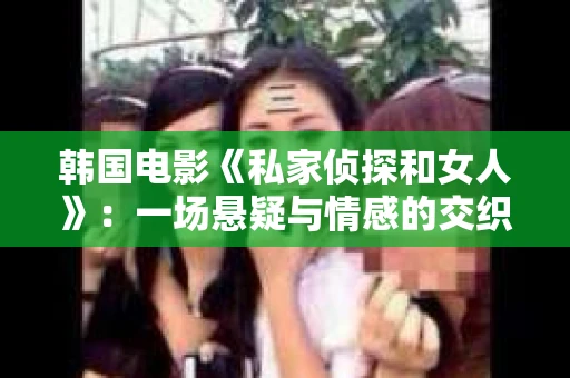 韩国电影《私家侦探和女人》：一场悬疑与情感的交织之旅