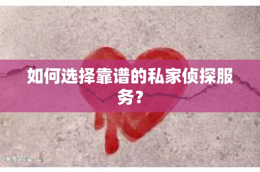 如何选择靠谱的私家侦探服务? 如何选择靠谱的私家侦探服务?