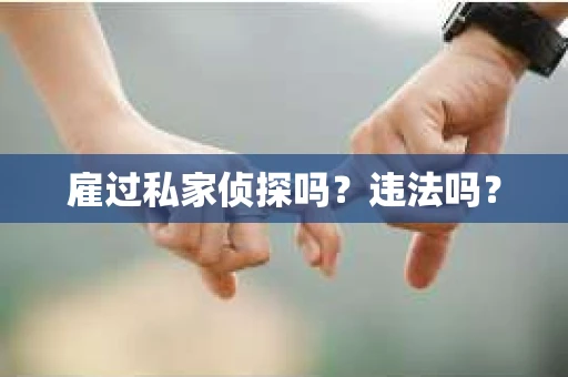 雇过私家侦探吗？违法吗？