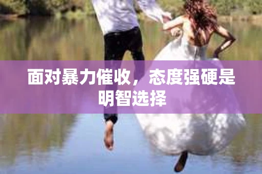 面对暴力催收，态度强硬是明智选择
