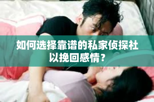 如何选择靠谱的私家侦探社以挽回感情？