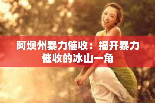 阿坝州暴力催收：揭开暴力催收的冰山一角