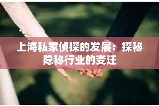 上海私家侦探的发展：探秘隐秘行业的变迁