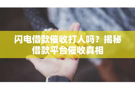 闪电借款催收打人吗？揭秘借款平台催收真相