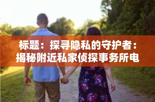 标题：探寻隐私的守护者：揭秘附近私家侦探事务所电话