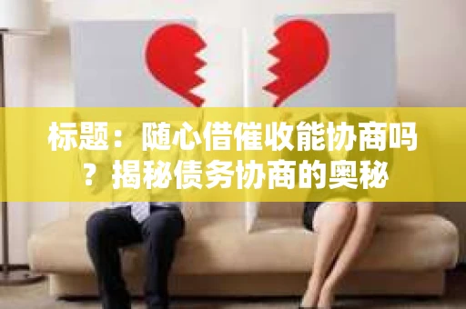 标题：随心借催收能协商吗？揭秘债务协商的奥秘