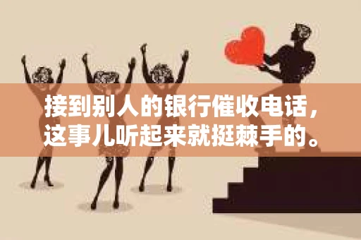 接到别人的银行催收电话，这事儿听起来就挺棘手的。我最近就遇到了这样的事情，所以想和大家聊聊这个话题。首先，你得明白，银行催收电话并不是什么新鲜事儿，但面对这样的电话，我们该如何应对呢？下面，我就从自己的经历出发，和大家分享一下我的看法。