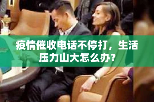 疫情催收电话不停打，生活压力山大怎么办？