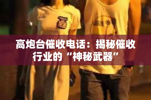 高炮台催收电话：揭秘催收行业的“神秘武器”