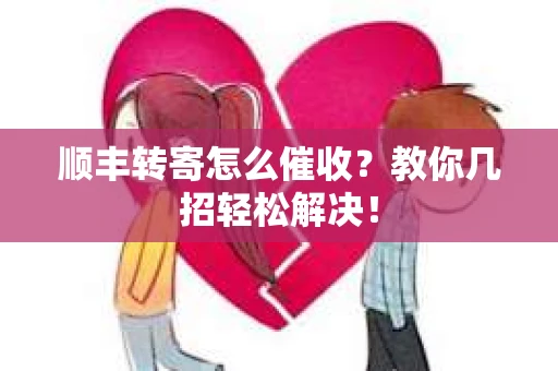 顺丰转寄怎么催收？教你几招轻松解决！