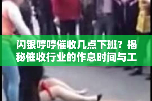 闪银哼哼催收几点下班？揭秘催收行业的作息时间与工作状态