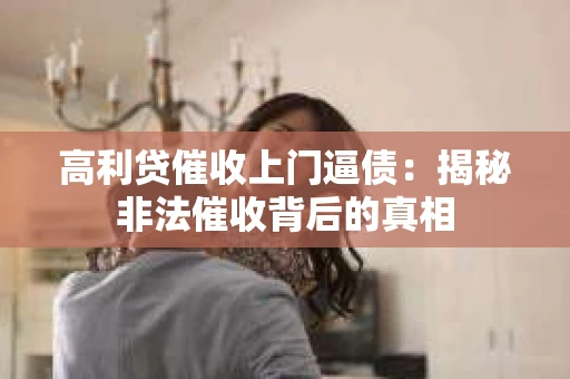 高利贷催收上门逼债：揭秘非法催收背后的真相