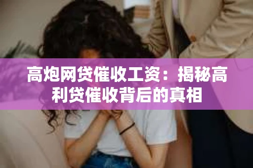高炮网贷催收工资：揭秘高利贷催收背后的真相