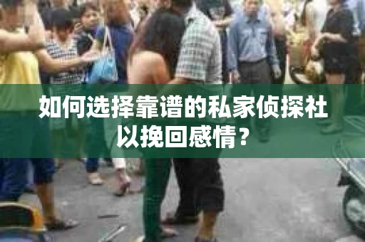 如何选择靠谱的私家侦探社以挽回感情？