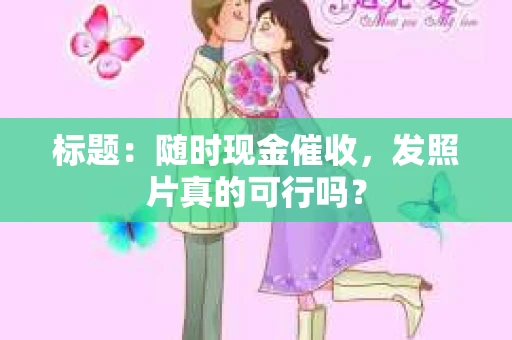 标题：随时现金催收，发照片真的可行吗？