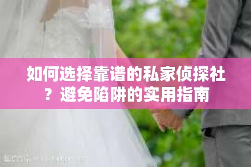 如何选择靠谱的私家侦探社?避免陷阱的实用指南 如何选择靠谱的私家侦探社?避免陷阱的实用指南