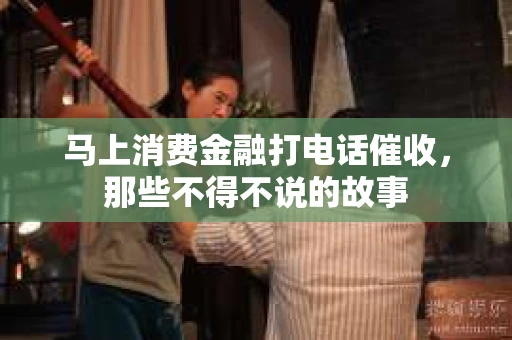 马上消费金融打电话催收，那些不得不说的故事