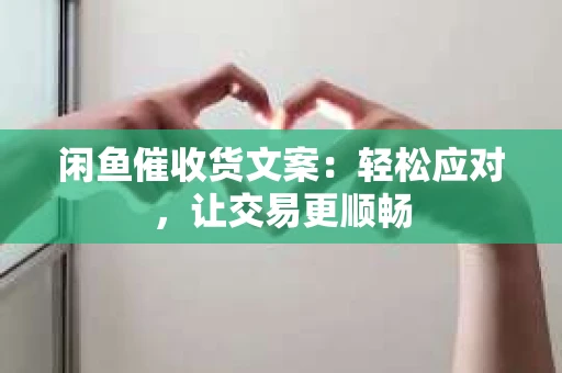 闲鱼催收货文案：轻松应对，让交易更顺畅