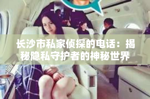 长沙市私家侦探的电话：揭秘隐私守护者的神秘世界