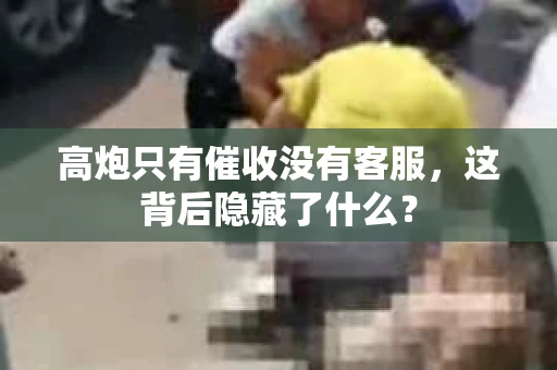 高炮只有催收没有客服，这背后隐藏了什么？