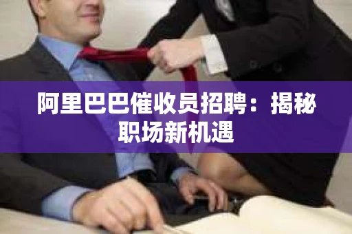阿里巴巴催收员招聘:揭秘职场新机遇 阿里巴巴催收员招聘:揭秘职场新机遇