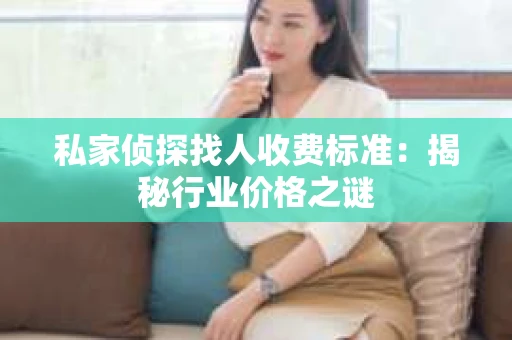 私家侦探找人收费标准：揭秘行业价格之谜