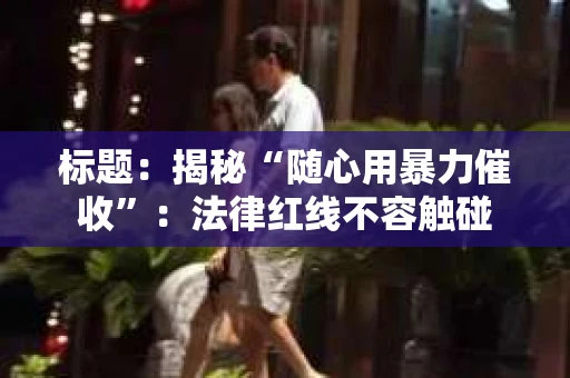 标题：揭秘“随心用暴力催收”：法律红线不容触碰