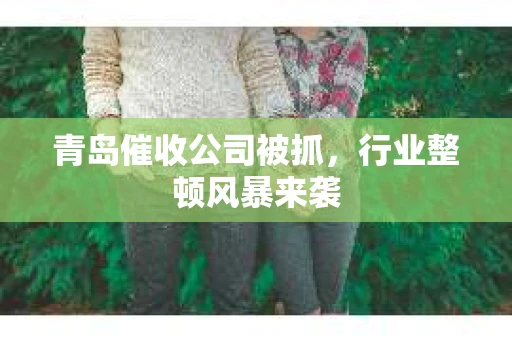 青岛催收公司被抓，行业整顿风暴来袭