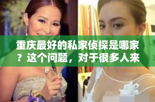 重庆最好的私家侦探是哪家？这个问题，对于很多人来说，可能是一个出于无奈的选择。在这个快节奏的社会，有些人可能因为婚姻、家庭、工作等原因，需要寻求私家侦探的帮助。那么，在重庆，哪家私家侦探是众人眼中的佼佼者呢？今天，我就来和大家聊聊这个话题。