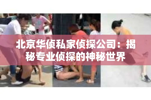 北京华侦私家侦探公司：揭秘专业侦探的神秘世界